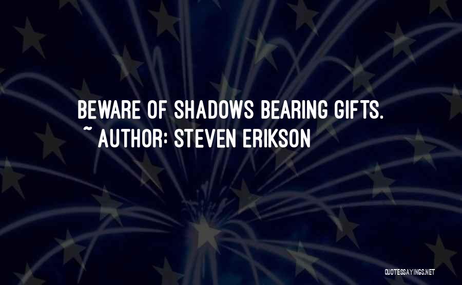 Steven Erikson Quotes: Beware Of Shadows Bearing Gifts.