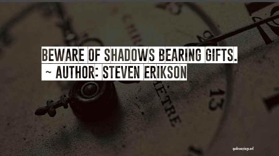 Steven Erikson Quotes: Beware Of Shadows Bearing Gifts.