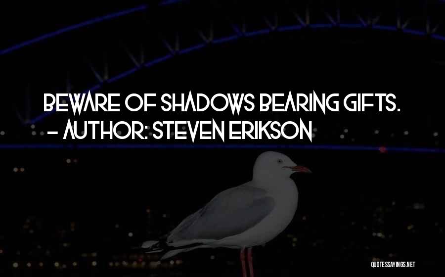 Steven Erikson Quotes: Beware Of Shadows Bearing Gifts.