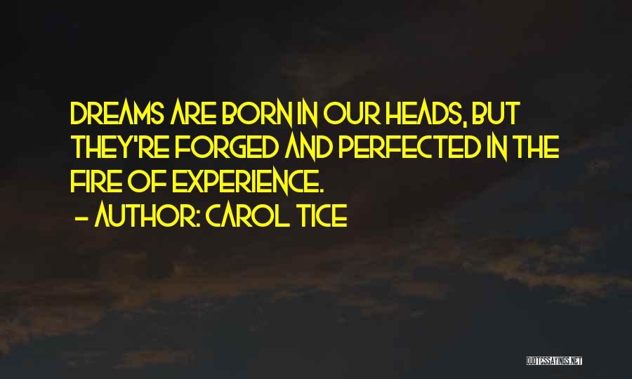 Carol Tice Quotes: Dreams Are Born In Our Heads, But They're Forged And Perfected In The Fire Of Experience.