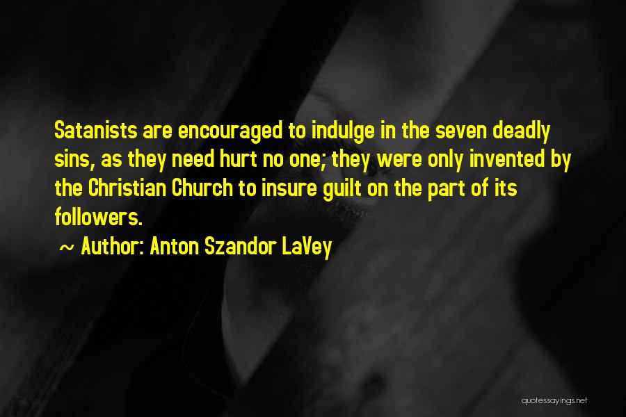 Anton Szandor LaVey Quotes: Satanists Are Encouraged To Indulge In The Seven Deadly Sins, As They Need Hurt No One; They Were Only Invented