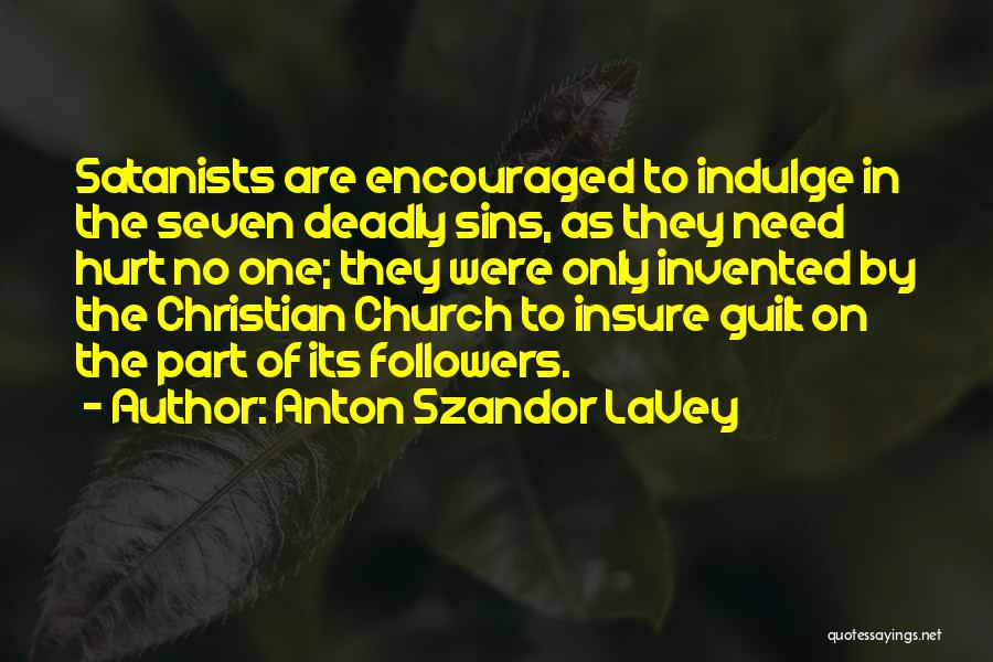 Anton Szandor LaVey Quotes: Satanists Are Encouraged To Indulge In The Seven Deadly Sins, As They Need Hurt No One; They Were Only Invented