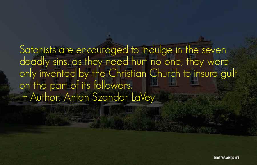 Anton Szandor LaVey Quotes: Satanists Are Encouraged To Indulge In The Seven Deadly Sins, As They Need Hurt No One; They Were Only Invented