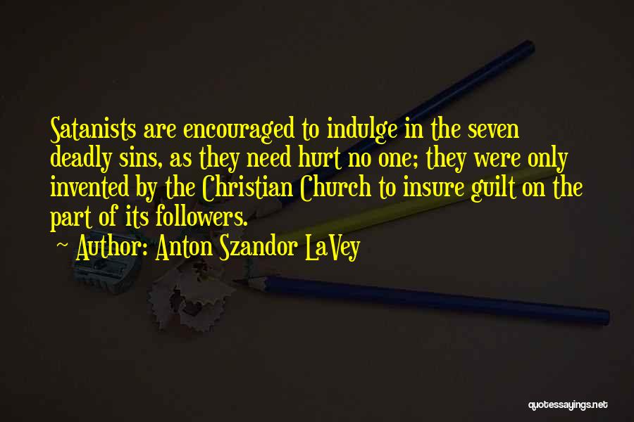 Anton Szandor LaVey Quotes: Satanists Are Encouraged To Indulge In The Seven Deadly Sins, As They Need Hurt No One; They Were Only Invented