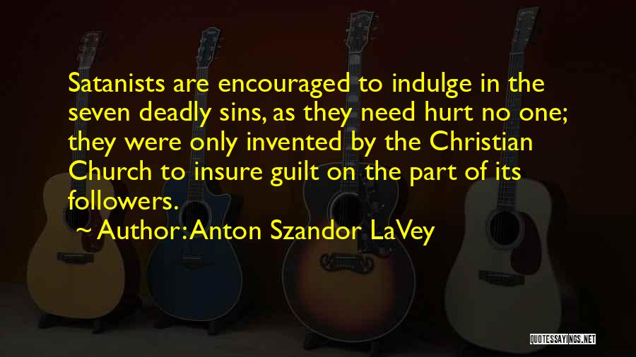 Anton Szandor LaVey Quotes: Satanists Are Encouraged To Indulge In The Seven Deadly Sins, As They Need Hurt No One; They Were Only Invented