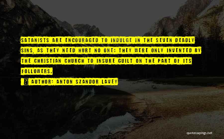 Anton Szandor LaVey Quotes: Satanists Are Encouraged To Indulge In The Seven Deadly Sins, As They Need Hurt No One; They Were Only Invented