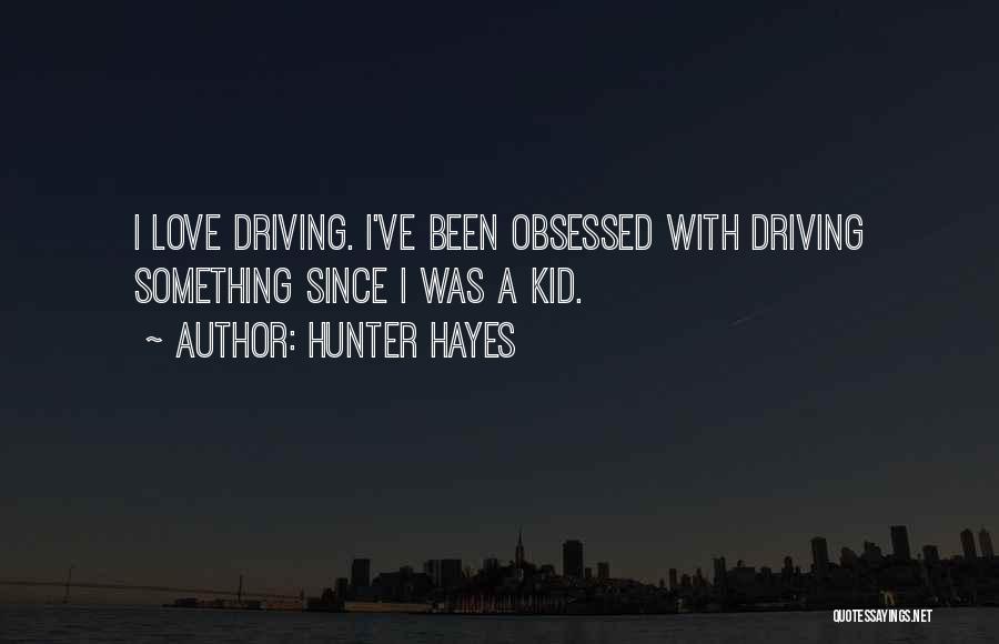 Hunter Hayes Quotes: I Love Driving. I've Been Obsessed With Driving Something Since I Was A Kid.