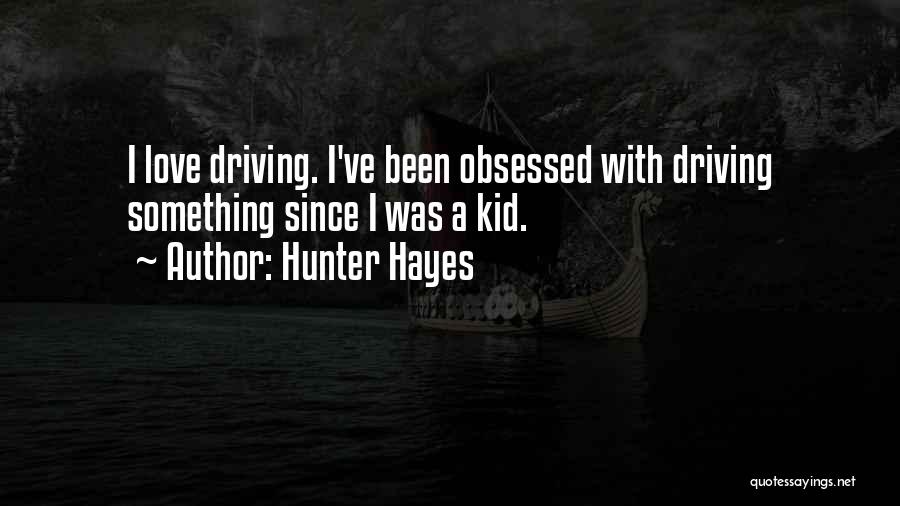 Hunter Hayes Quotes: I Love Driving. I've Been Obsessed With Driving Something Since I Was A Kid.