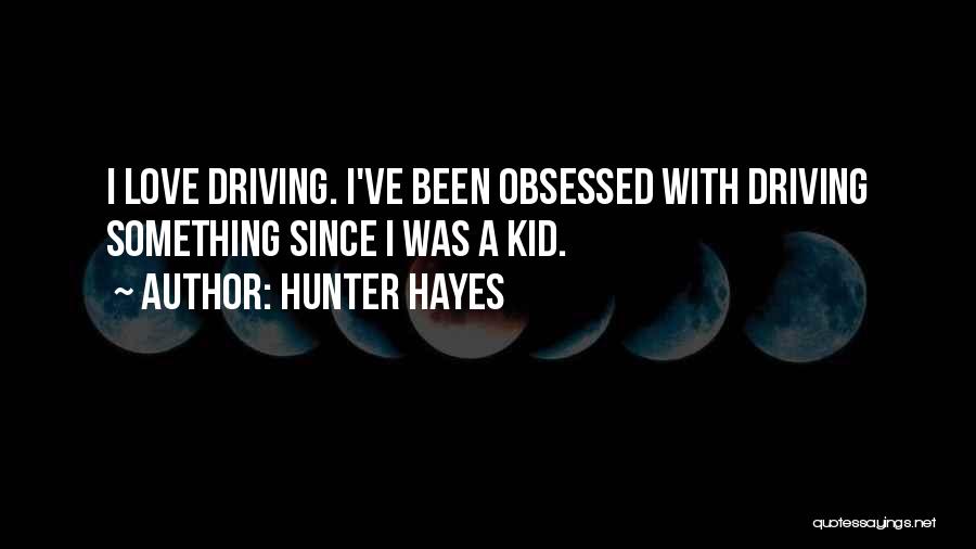 Hunter Hayes Quotes: I Love Driving. I've Been Obsessed With Driving Something Since I Was A Kid.