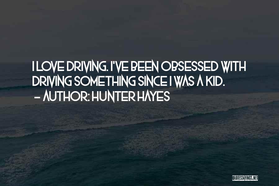 Hunter Hayes Quotes: I Love Driving. I've Been Obsessed With Driving Something Since I Was A Kid.
