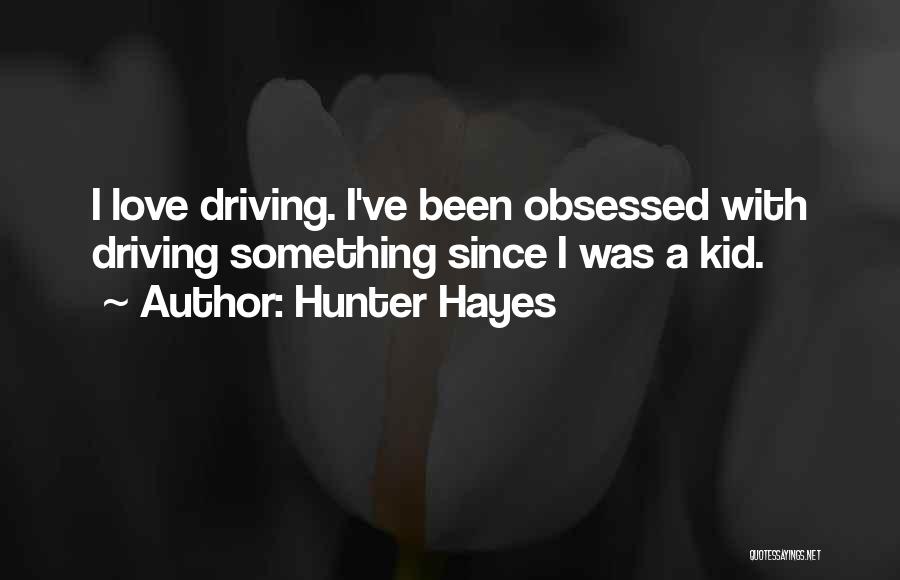 Hunter Hayes Quotes: I Love Driving. I've Been Obsessed With Driving Something Since I Was A Kid.