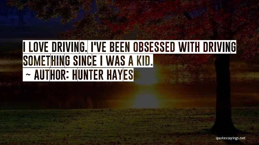 Hunter Hayes Quotes: I Love Driving. I've Been Obsessed With Driving Something Since I Was A Kid.