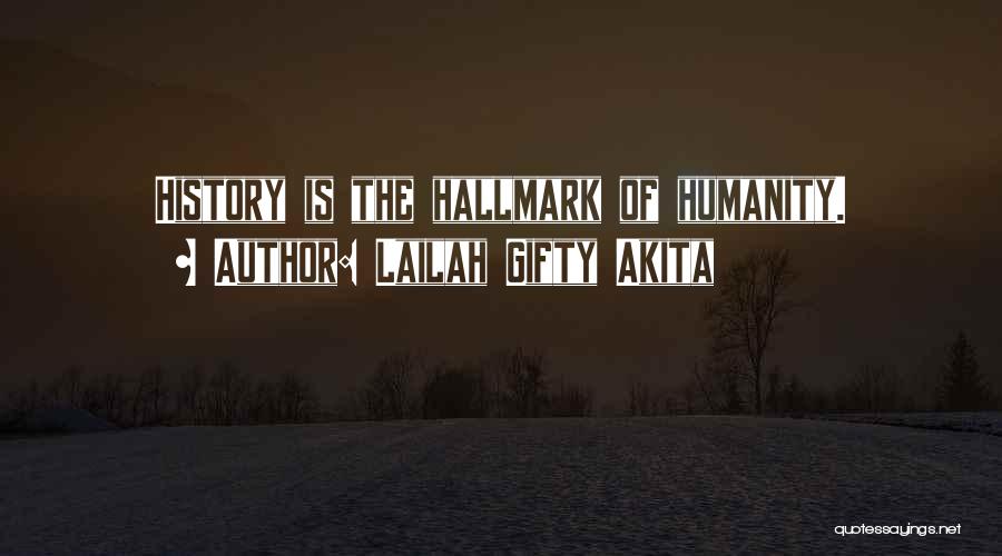 Lailah Gifty Akita Quotes: History Is The Hallmark Of Humanity.