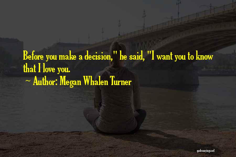 Megan Whalen Turner Quotes: Before You Make A Decision, He Said, I Want You To Know That I Love You.