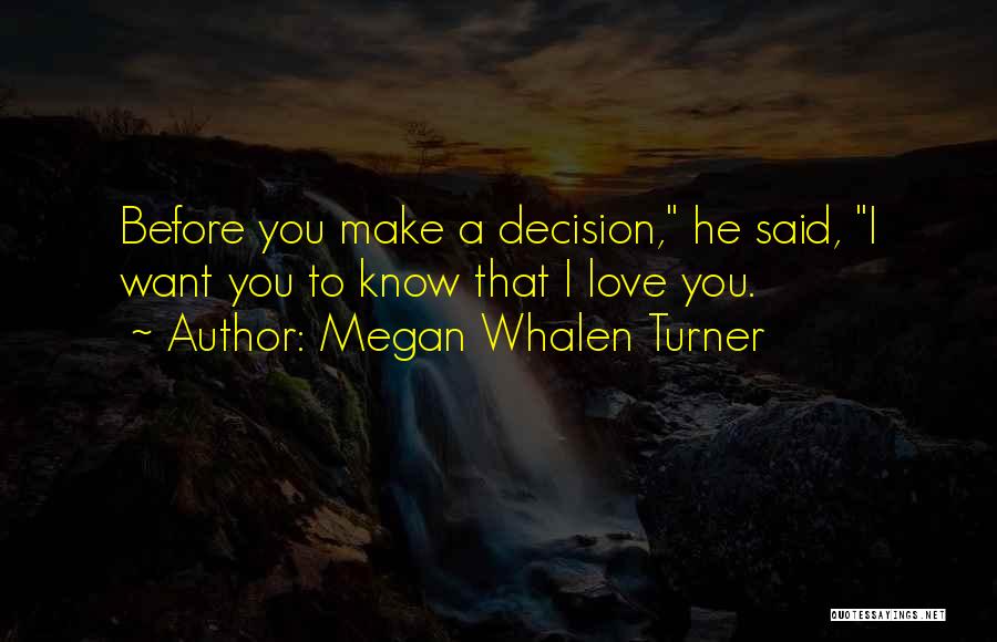 Megan Whalen Turner Quotes: Before You Make A Decision, He Said, I Want You To Know That I Love You.