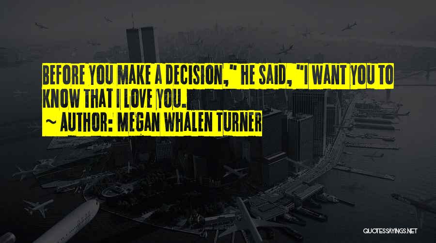 Megan Whalen Turner Quotes: Before You Make A Decision, He Said, I Want You To Know That I Love You.