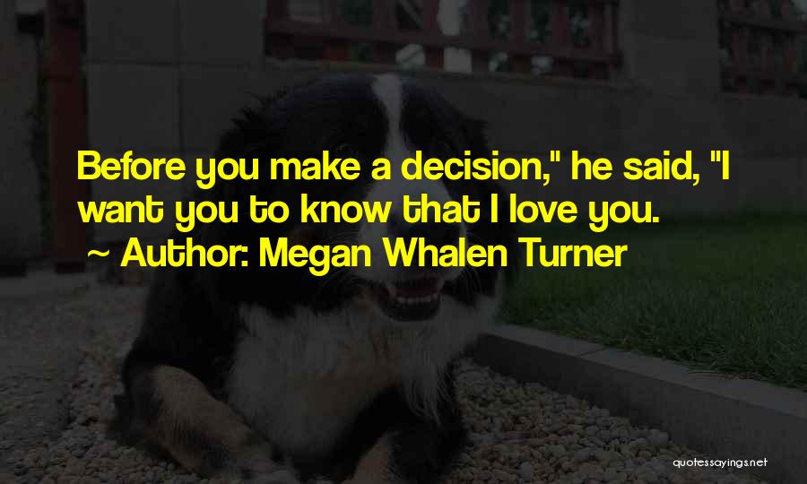 Megan Whalen Turner Quotes: Before You Make A Decision, He Said, I Want You To Know That I Love You.