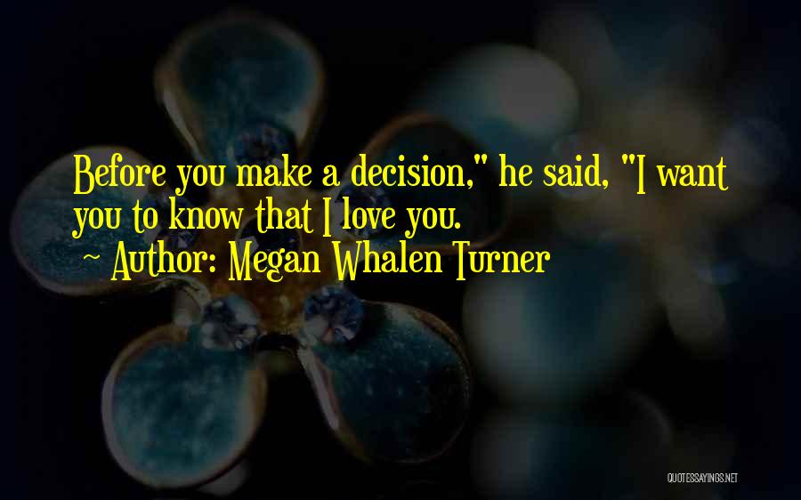 Megan Whalen Turner Quotes: Before You Make A Decision, He Said, I Want You To Know That I Love You.