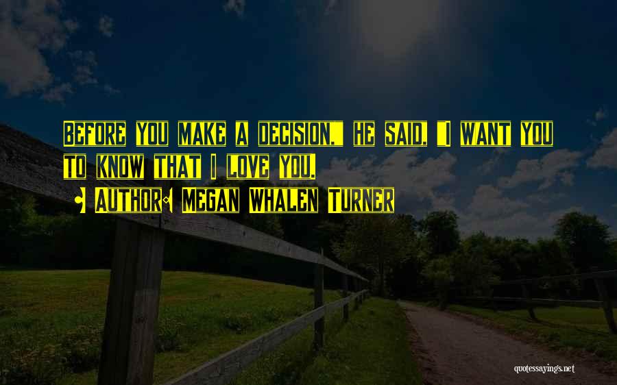 Megan Whalen Turner Quotes: Before You Make A Decision, He Said, I Want You To Know That I Love You.