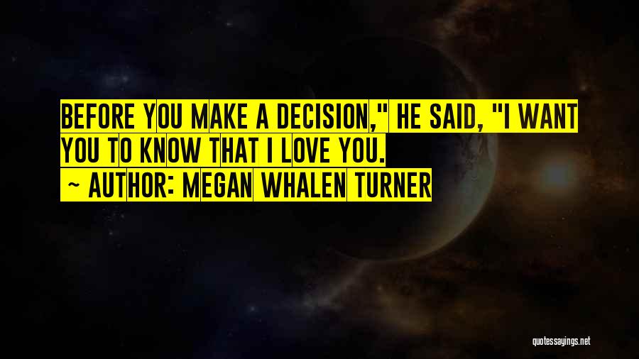 Megan Whalen Turner Quotes: Before You Make A Decision, He Said, I Want You To Know That I Love You.