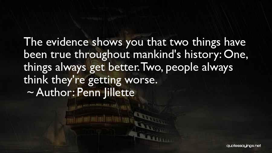 Penn Jillette Quotes: The Evidence Shows You That Two Things Have Been True Throughout Mankind's History: One, Things Always Get Better. Two, People