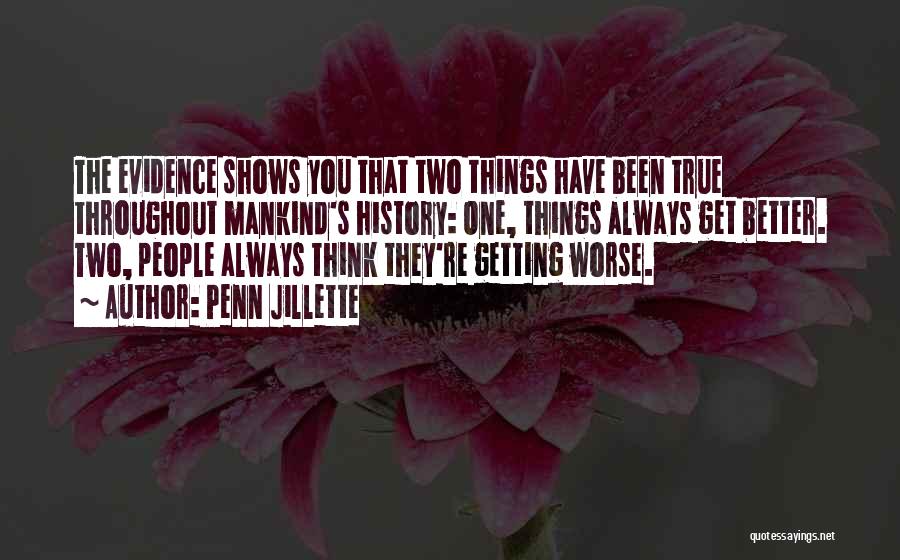 Penn Jillette Quotes: The Evidence Shows You That Two Things Have Been True Throughout Mankind's History: One, Things Always Get Better. Two, People