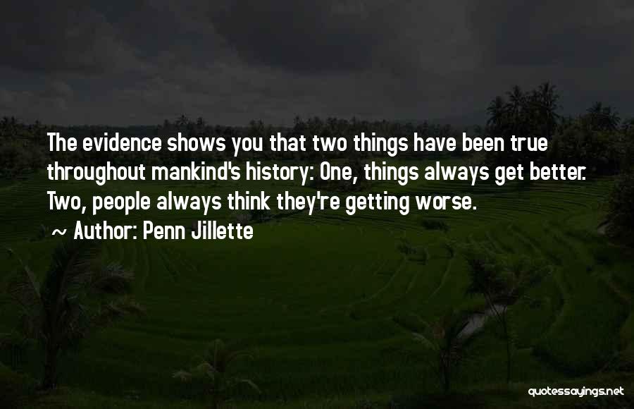 Penn Jillette Quotes: The Evidence Shows You That Two Things Have Been True Throughout Mankind's History: One, Things Always Get Better. Two, People