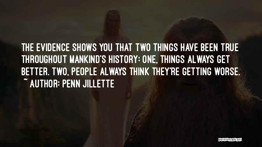 Penn Jillette Quotes: The Evidence Shows You That Two Things Have Been True Throughout Mankind's History: One, Things Always Get Better. Two, People