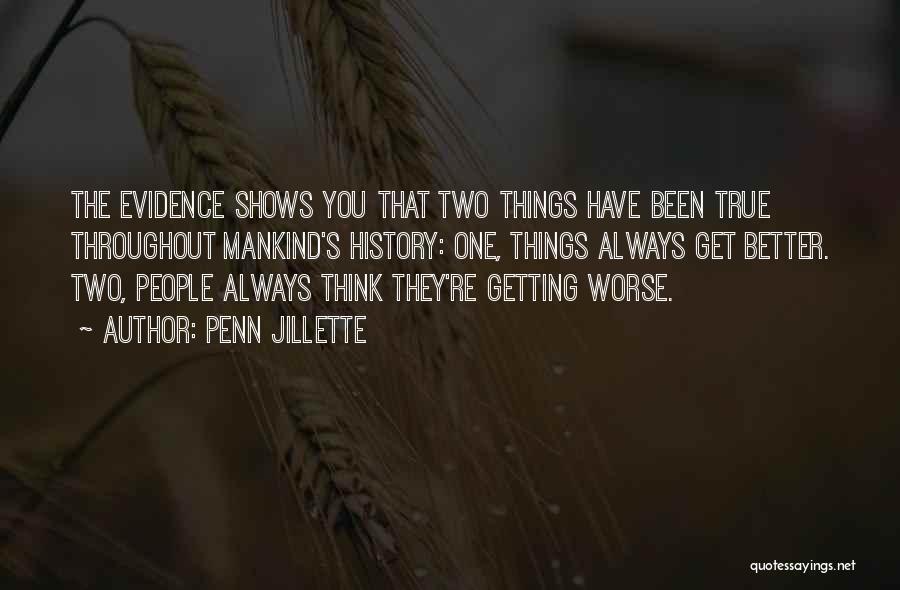 Penn Jillette Quotes: The Evidence Shows You That Two Things Have Been True Throughout Mankind's History: One, Things Always Get Better. Two, People