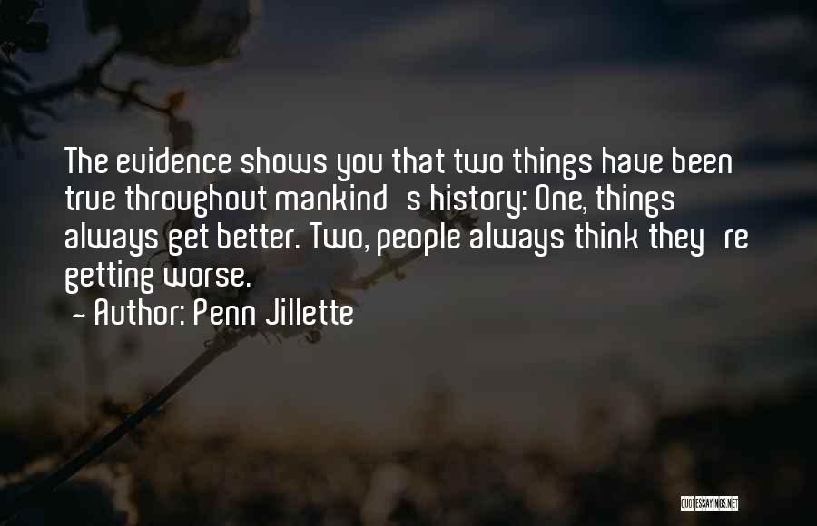 Penn Jillette Quotes: The Evidence Shows You That Two Things Have Been True Throughout Mankind's History: One, Things Always Get Better. Two, People