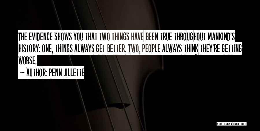 Penn Jillette Quotes: The Evidence Shows You That Two Things Have Been True Throughout Mankind's History: One, Things Always Get Better. Two, People