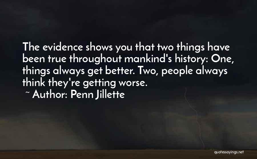 Penn Jillette Quotes: The Evidence Shows You That Two Things Have Been True Throughout Mankind's History: One, Things Always Get Better. Two, People