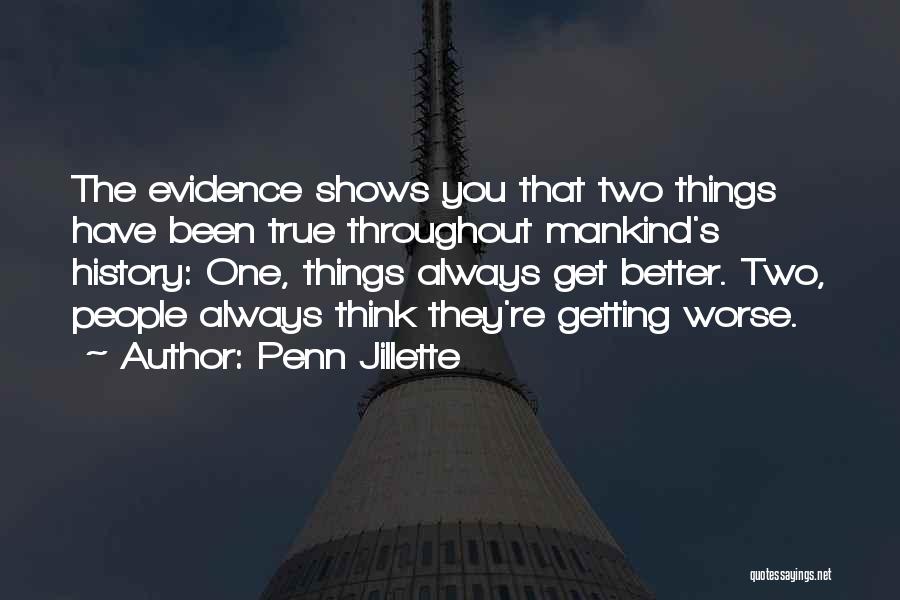 Penn Jillette Quotes: The Evidence Shows You That Two Things Have Been True Throughout Mankind's History: One, Things Always Get Better. Two, People
