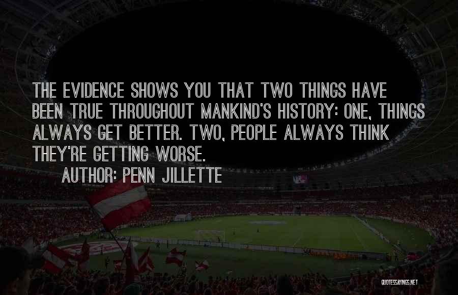 Penn Jillette Quotes: The Evidence Shows You That Two Things Have Been True Throughout Mankind's History: One, Things Always Get Better. Two, People