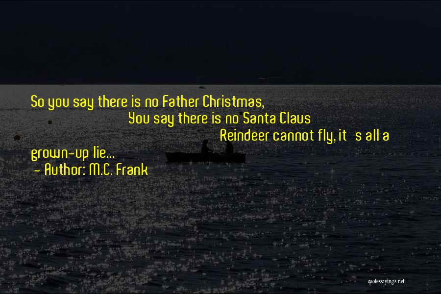 M.C. Frank Quotes: So You Say There Is No Father Christmas, You Say There Is No Santa Claus Reindeer Cannot Fly, It's All