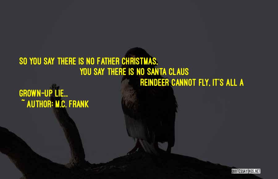M.C. Frank Quotes: So You Say There Is No Father Christmas, You Say There Is No Santa Claus Reindeer Cannot Fly, It's All