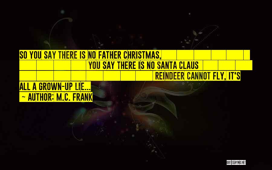 M.C. Frank Quotes: So You Say There Is No Father Christmas, You Say There Is No Santa Claus Reindeer Cannot Fly, It's All