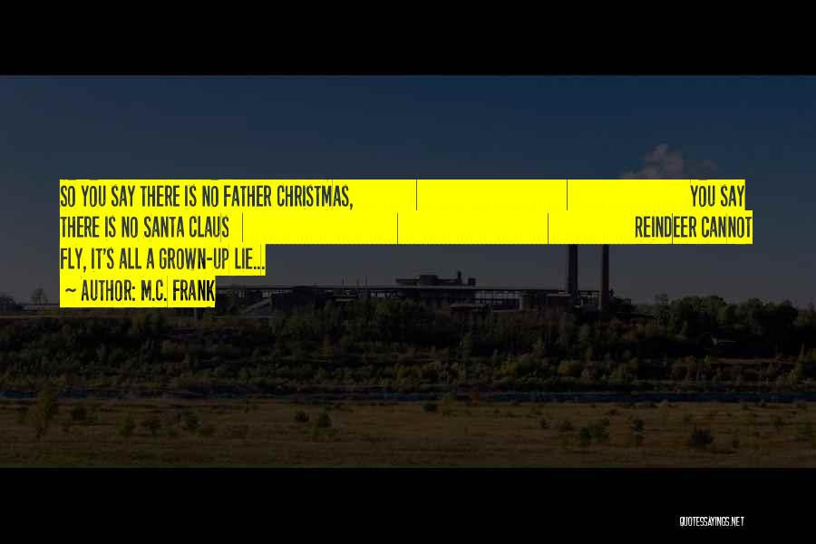 M.C. Frank Quotes: So You Say There Is No Father Christmas, You Say There Is No Santa Claus Reindeer Cannot Fly, It's All