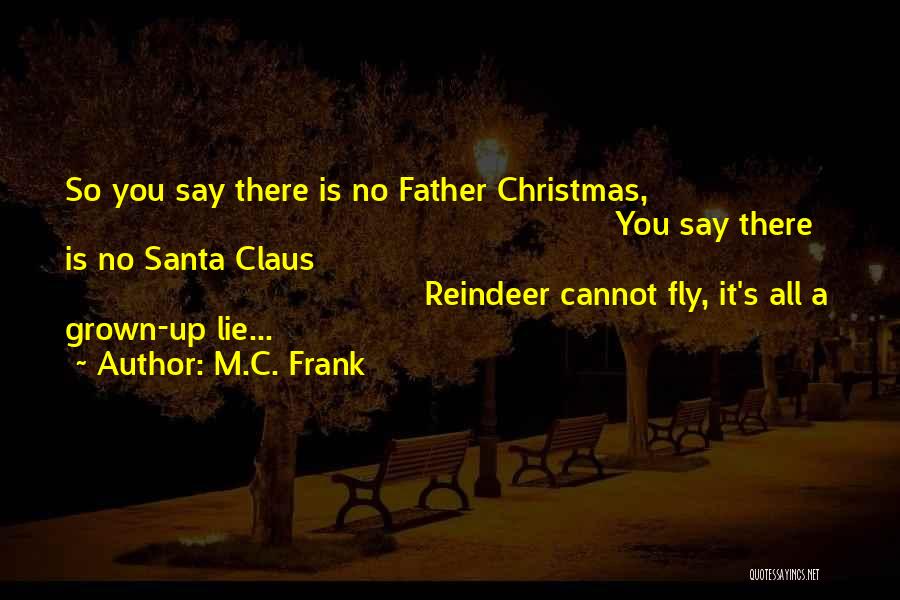 M.C. Frank Quotes: So You Say There Is No Father Christmas, You Say There Is No Santa Claus Reindeer Cannot Fly, It's All