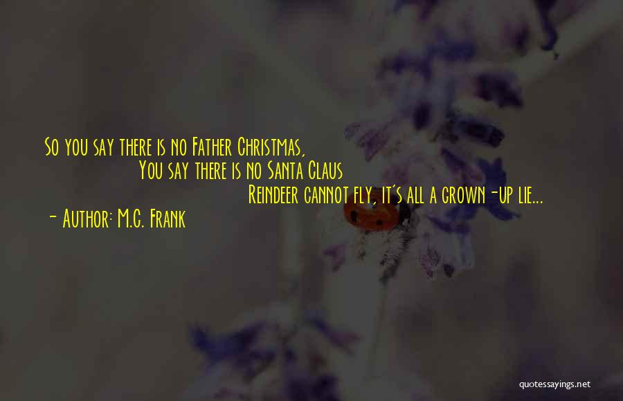 M.C. Frank Quotes: So You Say There Is No Father Christmas, You Say There Is No Santa Claus Reindeer Cannot Fly, It's All