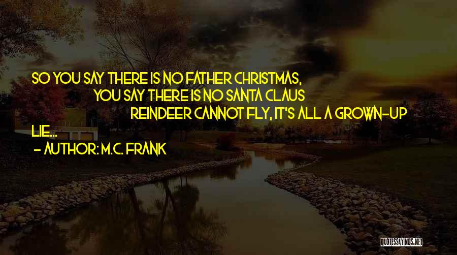 M.C. Frank Quotes: So You Say There Is No Father Christmas, You Say There Is No Santa Claus Reindeer Cannot Fly, It's All