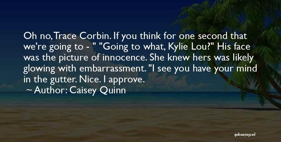 Caisey Quinn Quotes: Oh No, Trace Corbin. If You Think For One Second That We're Going To - Going To What, Kylie Lou?