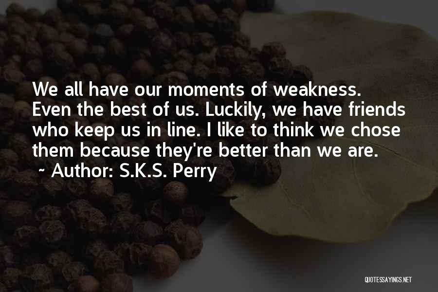 S.K.S. Perry Quotes: We All Have Our Moments Of Weakness. Even The Best Of Us. Luckily, We Have Friends Who Keep Us In