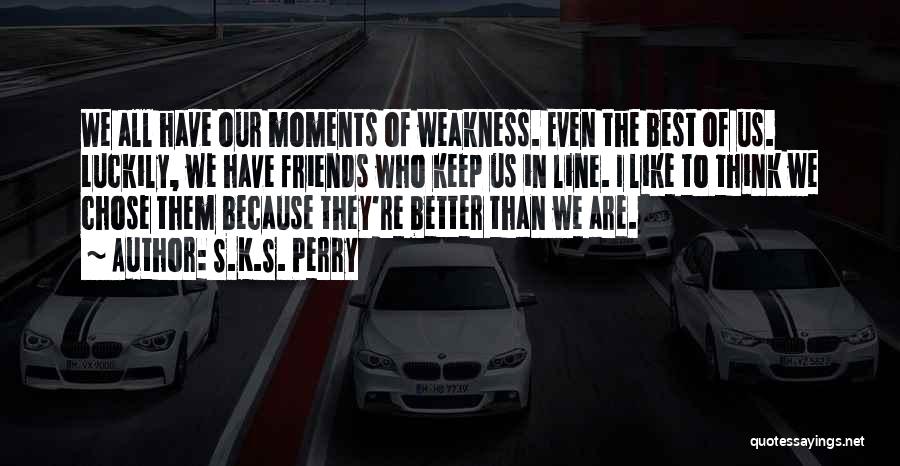 S.K.S. Perry Quotes: We All Have Our Moments Of Weakness. Even The Best Of Us. Luckily, We Have Friends Who Keep Us In