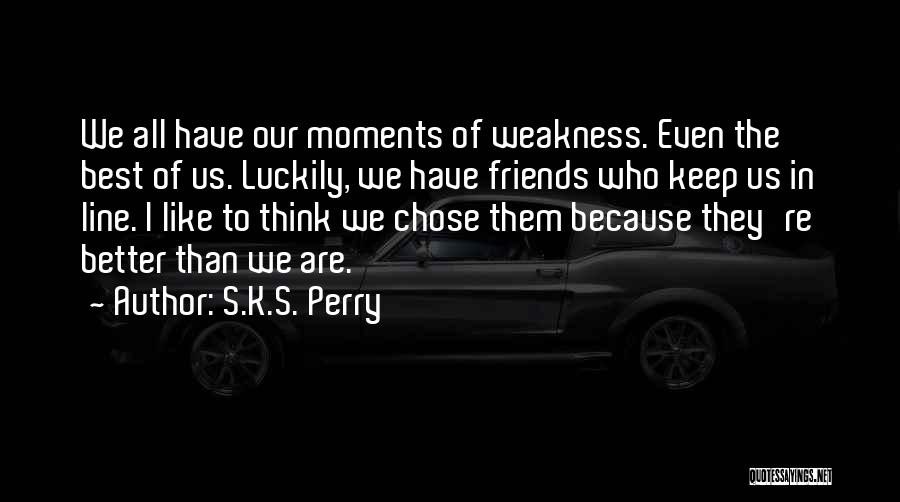 S.K.S. Perry Quotes: We All Have Our Moments Of Weakness. Even The Best Of Us. Luckily, We Have Friends Who Keep Us In