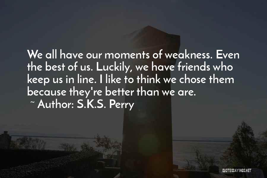 S.K.S. Perry Quotes: We All Have Our Moments Of Weakness. Even The Best Of Us. Luckily, We Have Friends Who Keep Us In