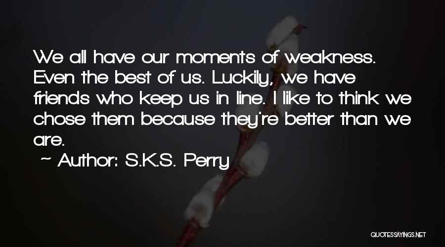 S.K.S. Perry Quotes: We All Have Our Moments Of Weakness. Even The Best Of Us. Luckily, We Have Friends Who Keep Us In