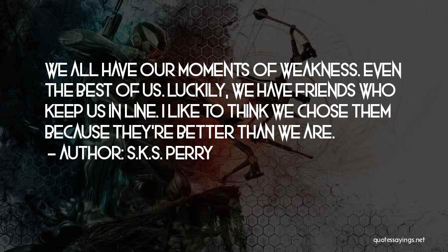 S.K.S. Perry Quotes: We All Have Our Moments Of Weakness. Even The Best Of Us. Luckily, We Have Friends Who Keep Us In