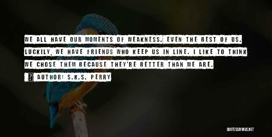 S.K.S. Perry Quotes: We All Have Our Moments Of Weakness. Even The Best Of Us. Luckily, We Have Friends Who Keep Us In