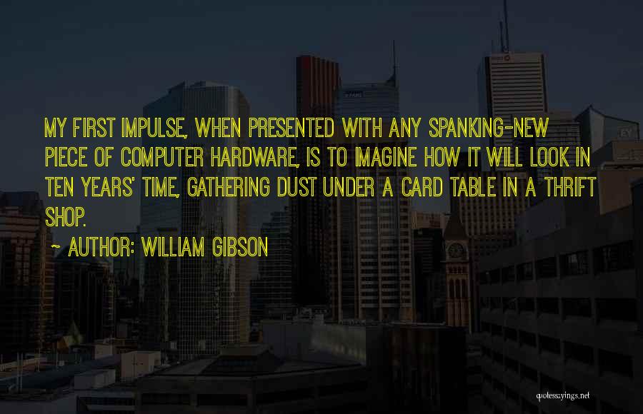 William Gibson Quotes: My First Impulse, When Presented With Any Spanking-new Piece Of Computer Hardware, Is To Imagine How It Will Look In